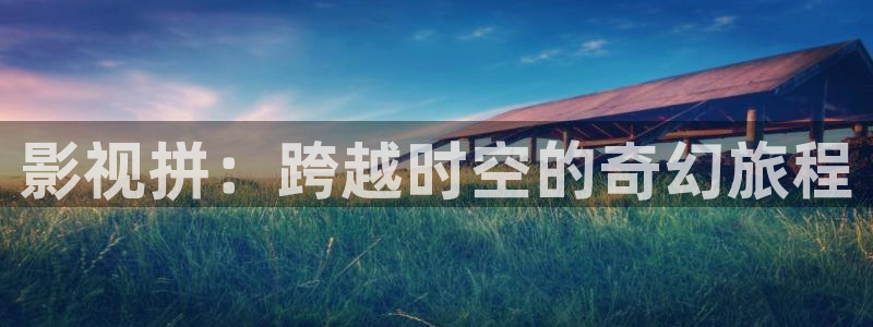 被窝电影网下载：影视拼：跨越时空的奇幻旅程