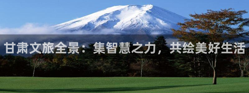 被窝影院电视剧全集高清：甘肃文旅全景：集智慧之力，共绘美好生活